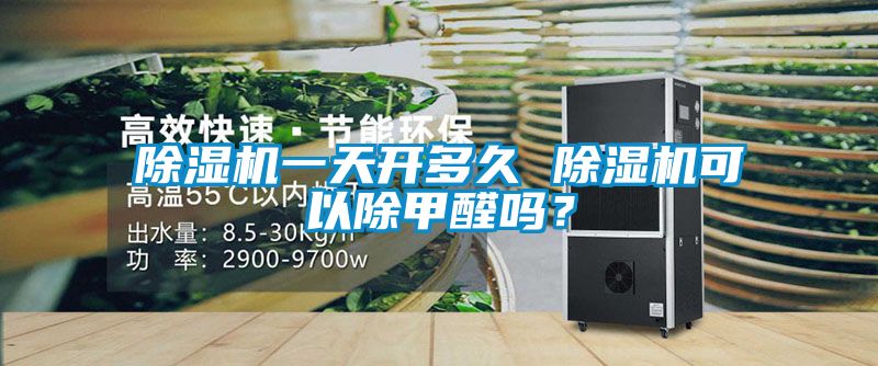 除濕機一天開多久 除濕機可以除甲醛嗎？