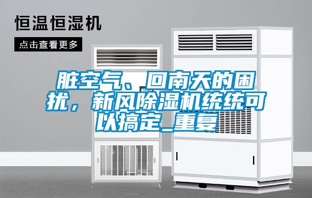 臟空氣、回南天的困擾，新風除濕機統統可以搞定_重復