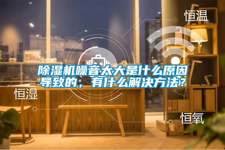 除濕機噪音太大是什么原因導致的，有什么解決方法？