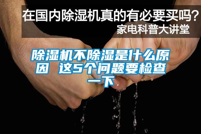 除濕機(jī)不除濕是什么原因 這5個問題要檢查一下