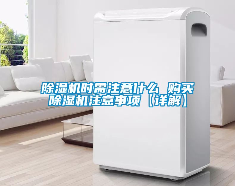 除濕機(jī)時(shí)需注意什么 購(gòu)買除濕機(jī)注意事項(xiàng)【詳解】