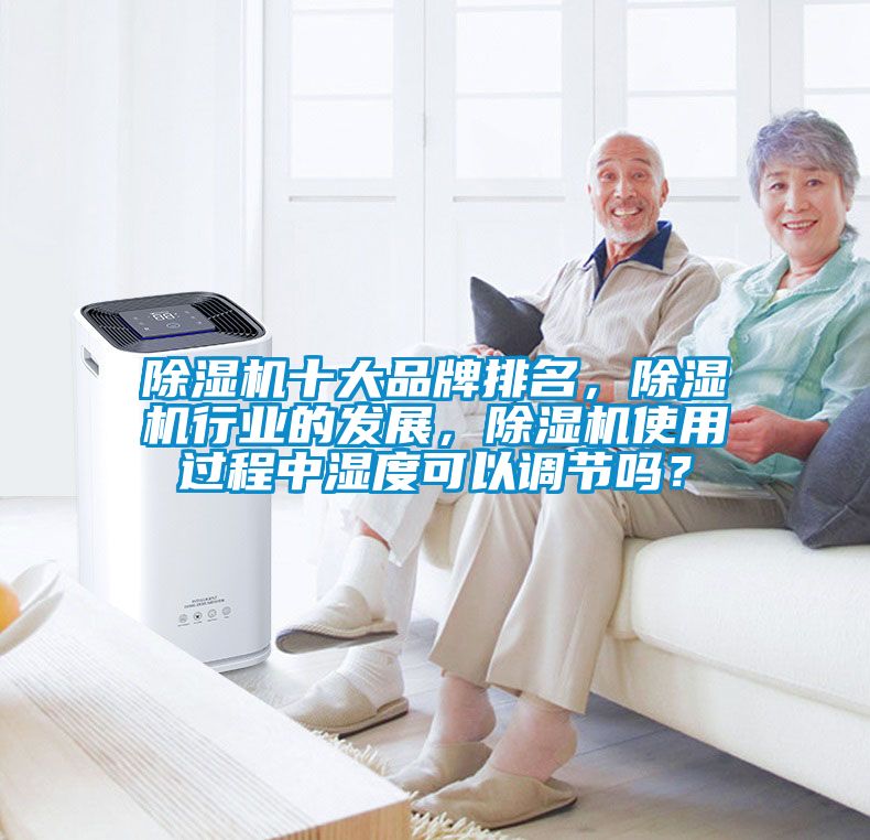 除濕機(jī)十大品牌排名，除濕機(jī)行業(yè)的發(fā)展，除濕機(jī)使用過(guò)程中濕度可以調(diào)節(jié)嗎？