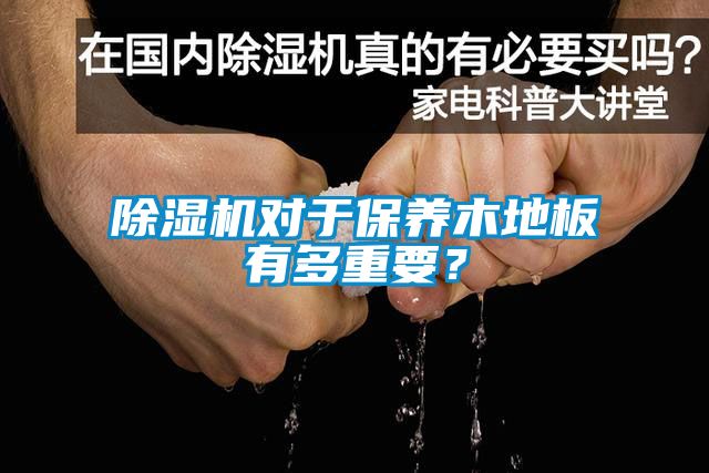 除濕機(jī)對(duì)于保養(yǎng)木地板有多重要？