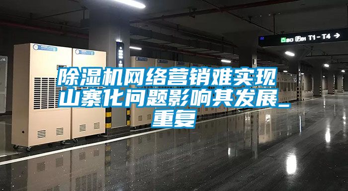 除濕機網絡營銷難實現(xiàn) 山寨化問題影響其發(fā)展_重復
