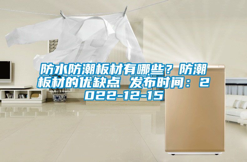 防水防潮板材有哪些？防潮板材的優(yōu)缺點(diǎn) 發(fā)布時(shí)間：2022-12-15