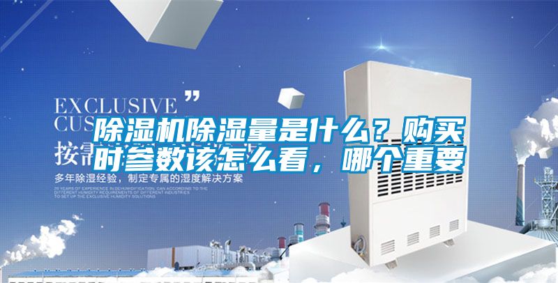 除濕機除濕量是什么？購買時參數(shù)該怎么看，哪個重要