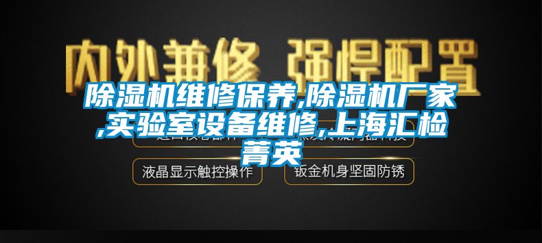 除濕機維修保養(yǎng),除濕機廠家,實驗室設備維修,上海匯檢菁英