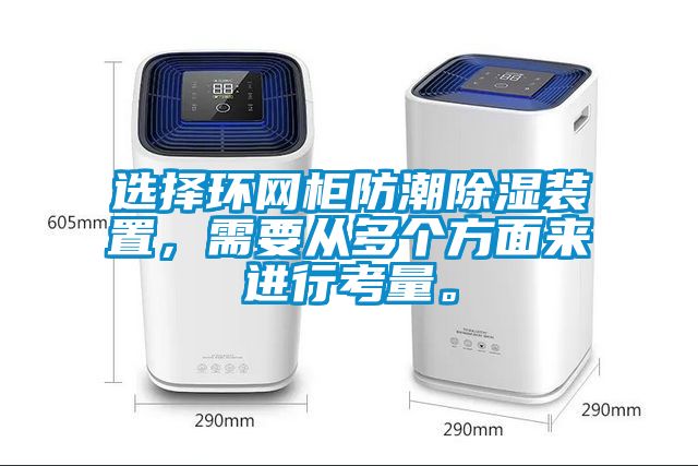 選擇環(huán)網(wǎng)柜防潮除濕裝置，需要從多個方面來進(jìn)行考量。