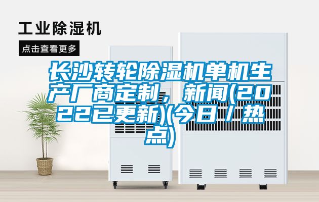 長(zhǎng)沙轉(zhuǎn)輪除濕機(jī)單機(jī)生產(chǎn)廠商定制，新聞(2022已更新)(今日／熱點(diǎn))