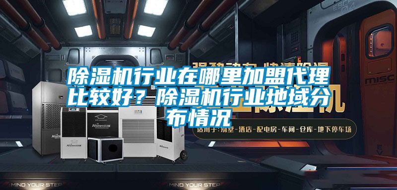 除濕機行業在哪里加盟代理比較好？除濕機行業地域分布情況