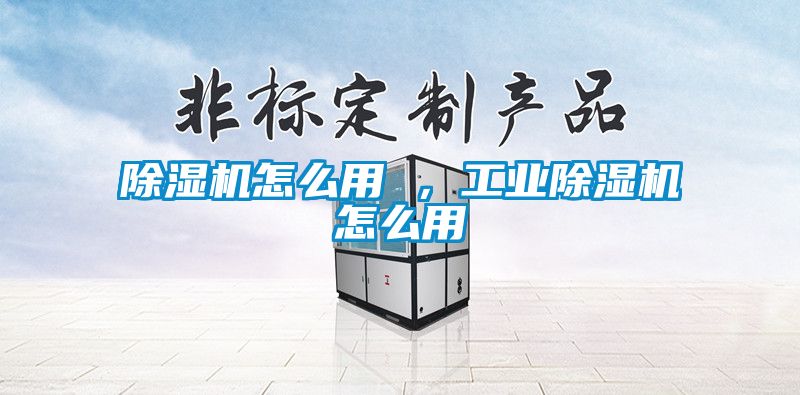 除濕機怎么用 ，工業除濕機怎么用