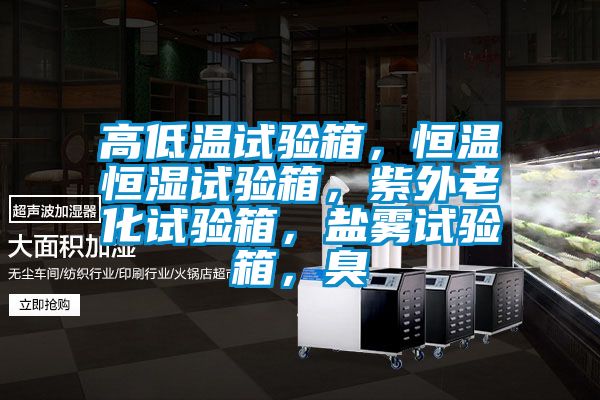 高低溫試驗箱，恒溫恒濕試驗箱，紫外老化試驗箱，鹽霧試驗箱，臭