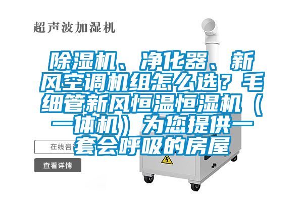 除濕機、凈化器、新風空調機組怎么選？毛細管新風恒溫恒濕機（一體機）為您提供一套會呼吸的房屋