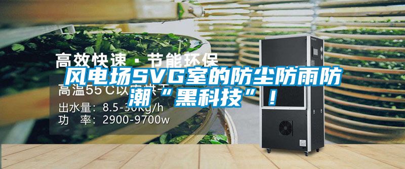 風(fēng)電場SVG室的防塵防雨防潮“黑科技”！