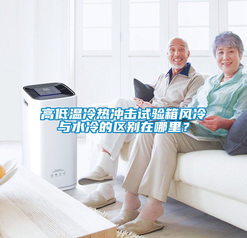 高低溫冷熱沖擊試驗箱風冷與水冷的區別在哪里？