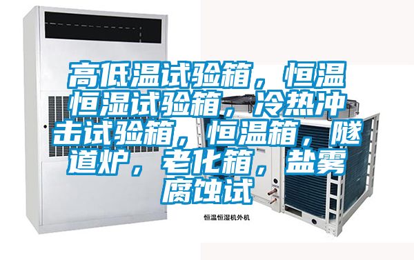 高低溫試驗箱，恒溫恒濕試驗箱，冷熱沖擊試驗箱，恒溫箱，隧道爐，老化箱，鹽霧腐蝕試