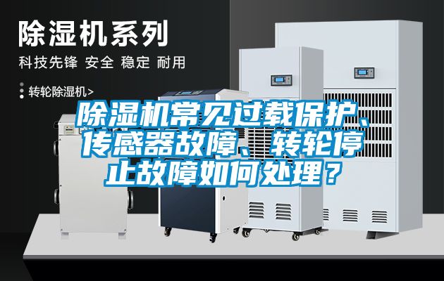 除濕機常見過載保護、傳感器故障、轉輪停止故障如何處理？