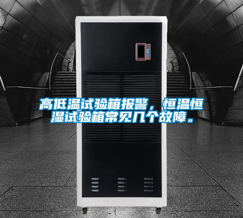 高低溫試驗箱報警，恒溫恒濕試驗箱常見幾個故障。