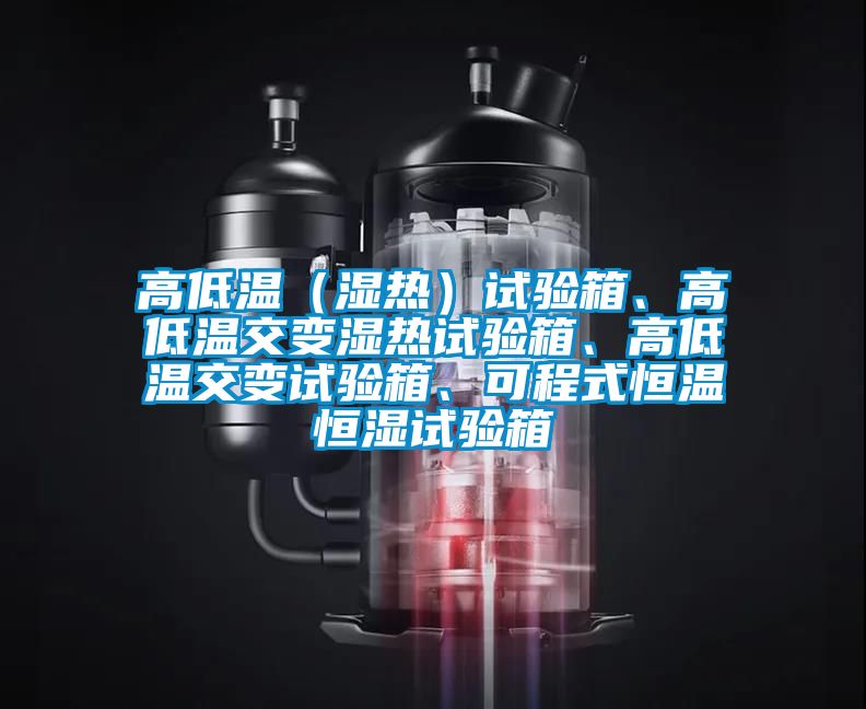 高低溫（濕熱）試驗箱、高低溫交變濕熱試驗箱、高低溫交變試驗箱、可程式恒溫恒濕試驗箱