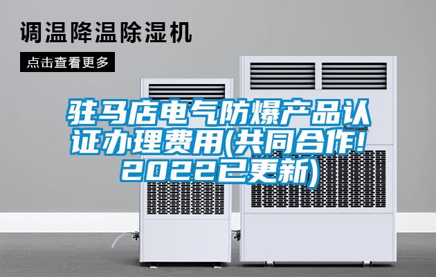 駐馬店電氣防爆產(chǎn)品認(rèn)證辦理費用(共同合作!2022已更新)